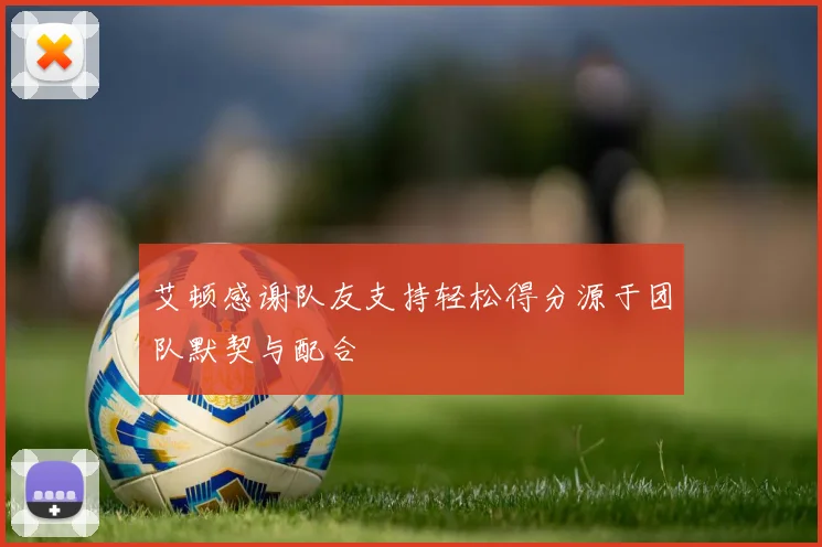 艾顿感谢队友支持轻松得分源于团队默契与配合