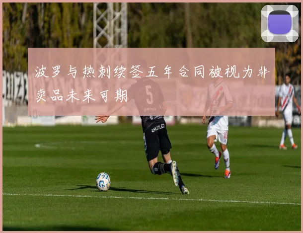 波罗与热刺续签五年合同被视为非卖品未来可期
