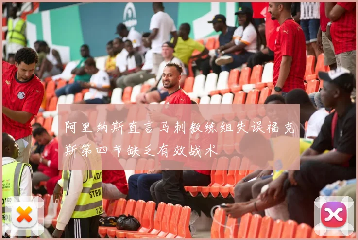 阿里纳斯直言马刺教练组失误福克斯第四节缺乏有效战术