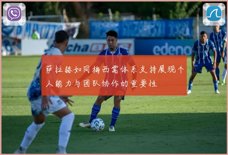萨拉赫如同梅西需体系支持展现个人能力与团队协作的重要性