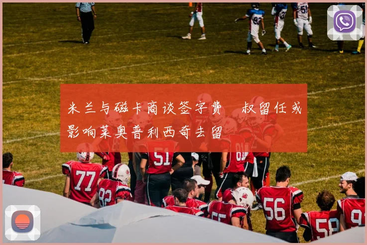 米兰与磁卡商谈签字费囧叔留任或影响莱奥普利西奇去留