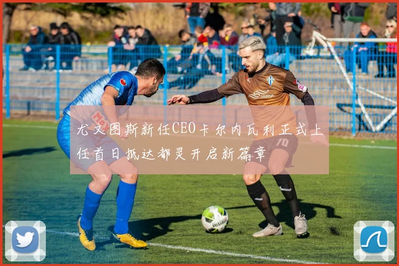 尤文图斯新任CEO卡尔内瓦利正式上任首日抵达都灵开启新篇章