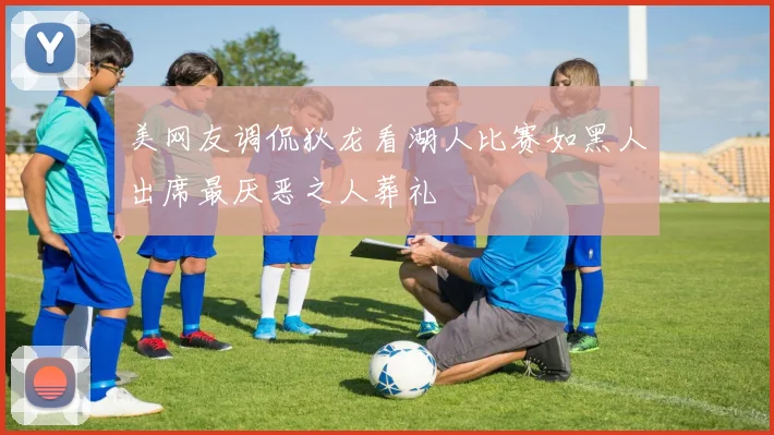 美网友调侃狄龙看湖人比赛如黑人出席最厌恶之人葬礼