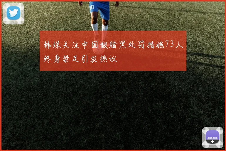 韩媒关注中国假赌黑处罚措施73人终身禁足引发热议