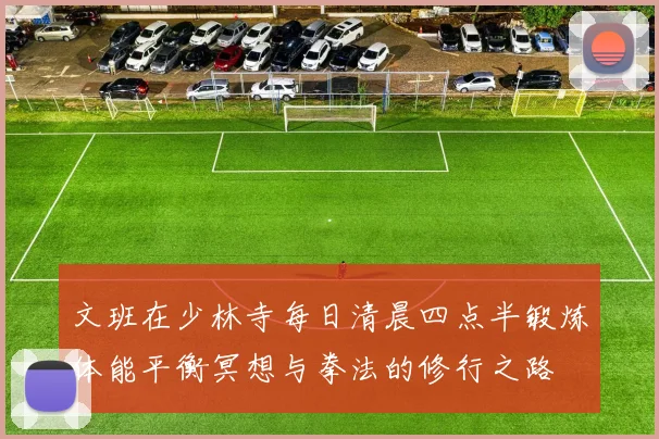 文班在少林寺每日清晨四点半锻炼体能平衡冥想与拳法的修行之路