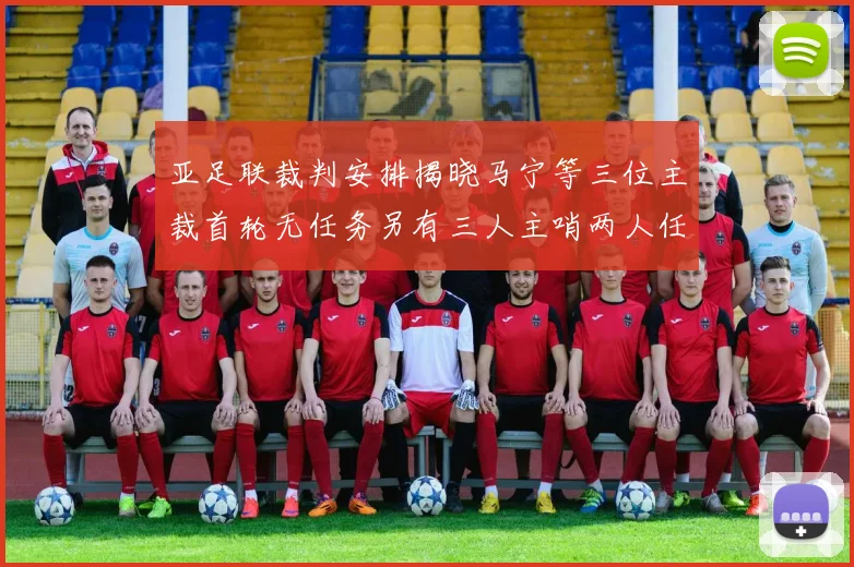 亚足联裁判安排揭晓马宁等三位主裁首轮无任务另有三人主哨两人任四官